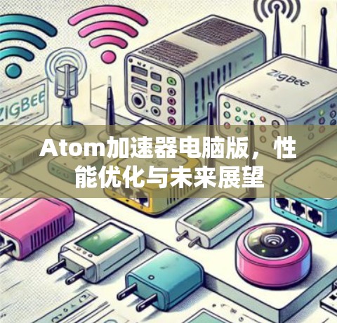 Atom加速器电脑版，性能优化与未来展望