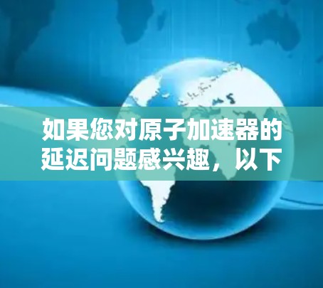 如果您对原子加速器的延迟问题感兴趣，以下是一些可能的解决方案