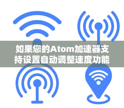 如果您的Atom加速器支持设置自动调整速度功能，您可以按照以下步骤操作