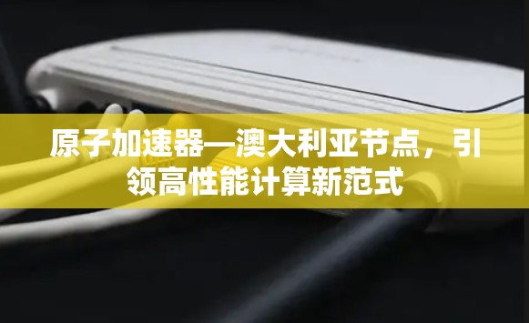 原子加速器—澳大利亚节点，引领高性能计算新范式
