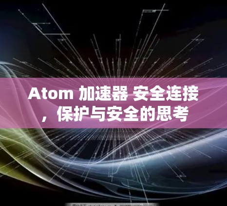Atom 加速器 安全连接，保护与安全的思考