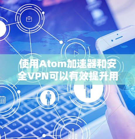 使用Atom加速器和安全VPN可以有效提升用户体验的同时增强数据安全。以下是详细的步骤和注意事项