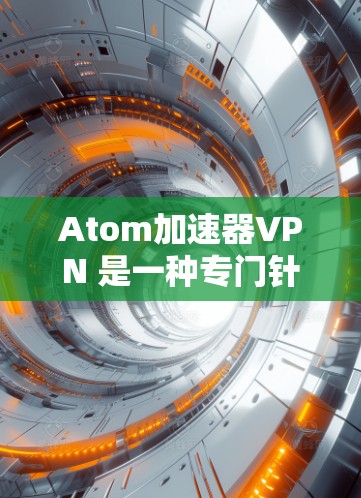 Atom加速器VPN 是一种专门针对特定需求的网络加速软件，用于提高下载速度和数据传输效率。它结合了网络加速技术和VPN协议，为用户提供更高效的网络体验。以下是对该技术的详细介绍