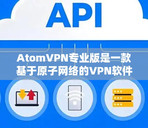 AtomVPN专业版是一款基于原子网络的VPN软件，旨在提供更安全、更可靠的网络连接。如果你对网络安全和网络防护感兴趣，以下是一些推荐的原子VPN软件和工具