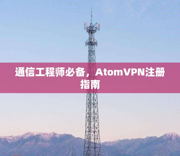 通信工程师必备，AtomVPN注册指南