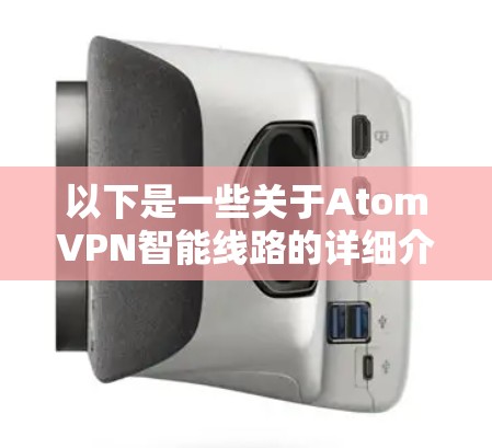 以下是一些关于AtomVPN智能线路的详细介绍
