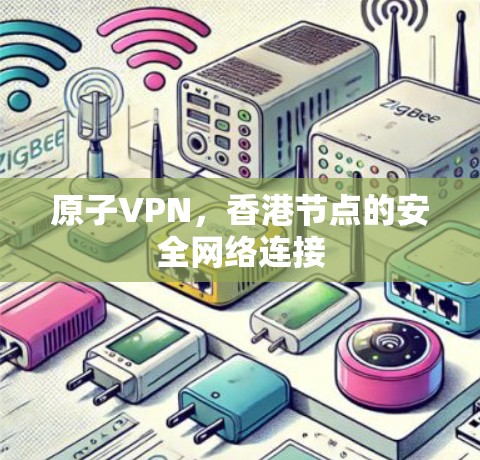 原子VPN，香港节点的安全网络连接