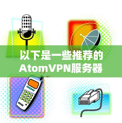 以下是一些推荐的AtomVPN服务器，供你选择