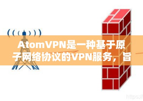 AtomVPN是一种基于原子网络协议的VPN服务，旨在提供加密的网络连接，确保用户的数据安全。至于无限流量，通常指这种VPN服务提供无限制的流量，让用户随时访问任何网站或应用