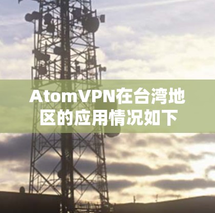 AtomVPN在台湾地区的应用情况如下