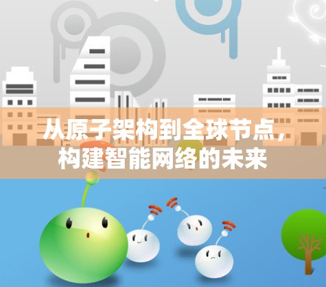从原子架构到全球节点，构建智能网络的未来