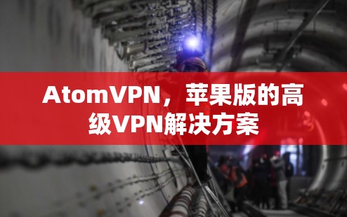 AtomVPN，苹果版的高级VPN解决方案