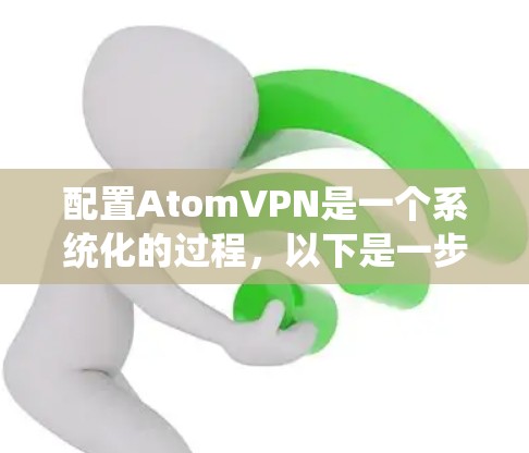 配置AtomVPN是一个系统化的过程，以下是一步步的指南