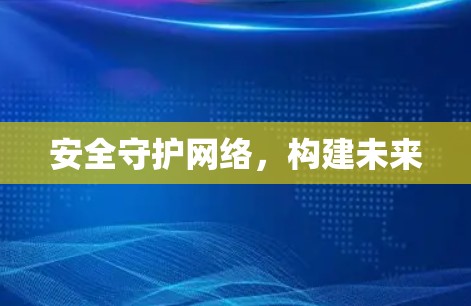 安全守护网络，构建未来