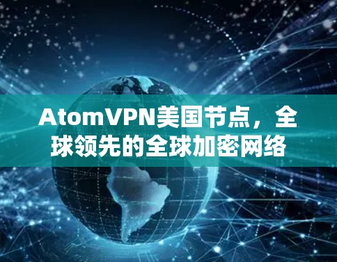 AtomVPN美国节点，全球领先的全球加密网络