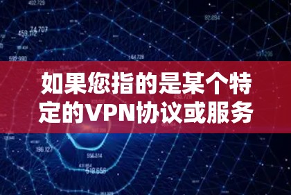 如果您指的是某个特定的VPN协议或服务，可以提供更多背景信息，以便更好地为您找到相关信息