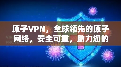 原子VPN，全球领先的原子网络，安全可靠，助力您的数据之旅