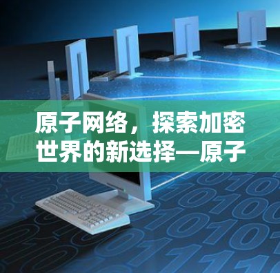 原子网络，探索加密世界的新选择—原子VPN最新版解析