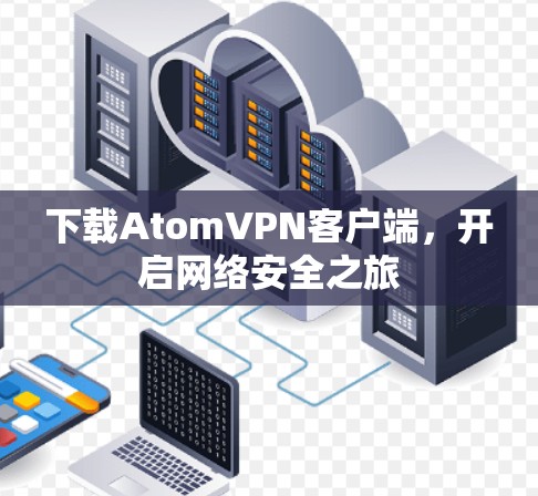 下载AtomVPN客户端，开启网络安全之旅