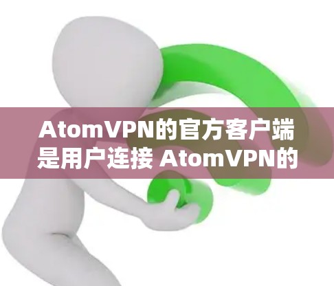 AtomVPN的官方客户端是用户连接 AtomVPN的入口，主要面向企业用户，提供加密通信、内容过滤和文件传输功能。以下是使用官方客户端的步骤