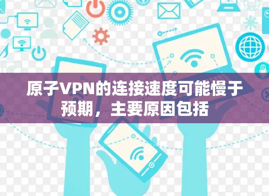 原子VPN的连接速度可能慢于预期，主要原因包括