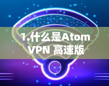 1.什么是Atom VPN 高速版