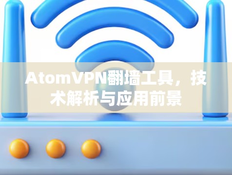 AtomVPN翻墙工具，技术解析与应用前景