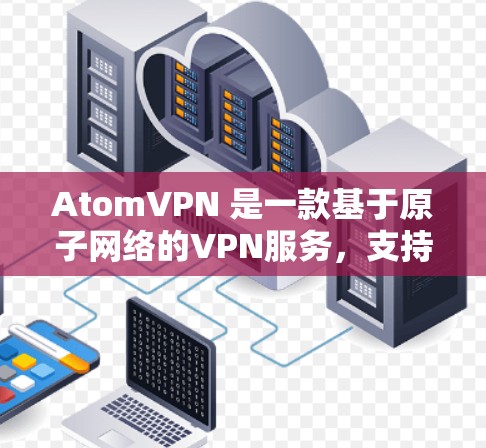 AtomVPN 是一款基于原子网络的VPN服务，支持在多个设备上运行，包括电脑、手机、平板电脑、第三方应用端和第三方网站。以下是一些关于如何在多个设备上使用 AtomVPN 的建议