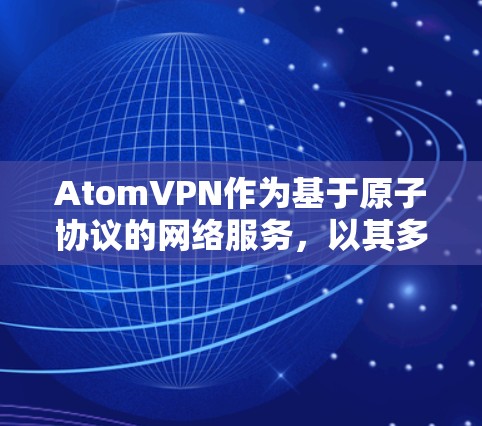 AtomVPN作为基于原子协议的网络服务，以其多设备和多平台的支持而闻名。以下是对其多平台功能的详细分析