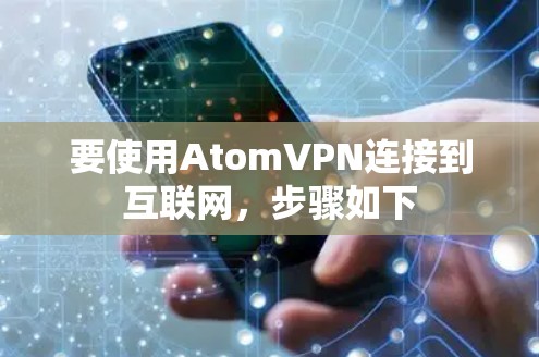要使用AtomVPN连接到互联网，步骤如下