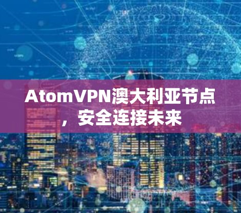 AtomVPN澳大利亚节点，安全连接未来