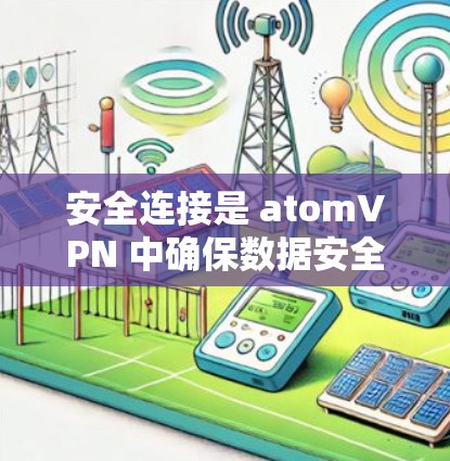 安全连接是 atomVPN 中确保数据安全的关键组成部分，通过以下步骤实现