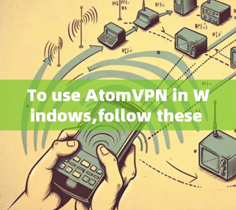 To use AtomVPN in Windows,follow these organized steps: