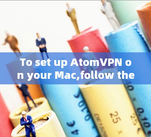 To set up AtomVPN on your Mac,follow these organized steps:
