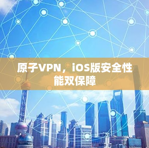 原子VPN，iOS版安全性能双保障