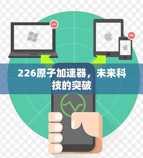226原子加速器，未来科技的突破