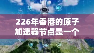 226年香港的原子加速器节点是一个重要的科技项目，旨在推动量子计算、人工智能等前沿技术的发展。以下是对这一领域的详细分析