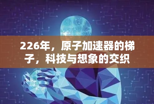 226年，原子加速器的<strong>梯子</strong>，科技与想象的交织