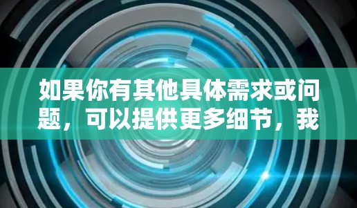 如果你有其他具体需求或问题，可以提供更多细节，我将尽力帮助你！