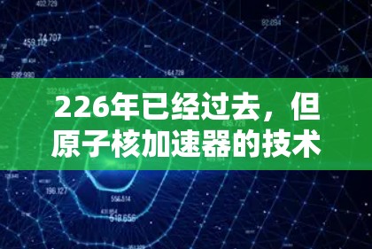 226年已经过去，但原子核加速器的技术和应用将继续发展，特别是在新能源、可持续能源和人工智能等领域。以下是对此问题的整理和总结