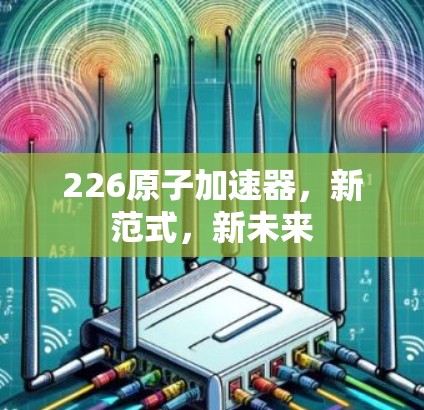 226原子加速器，新范式，新未来