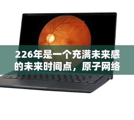 226年是一个充满未来感的未来时间点，原子网络技术可能会在加密、数据传输和隐私保护等多方面展现新的可能性。在原子VPN网络加速的背景下，我们可以探讨以下几种可能的探索方向和应用场景