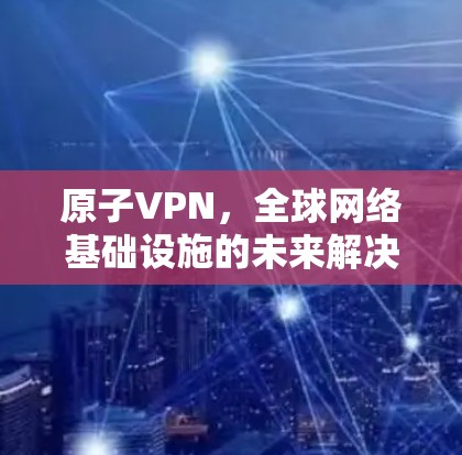 原子VPN，全球网络基础设施的未来解决方案
