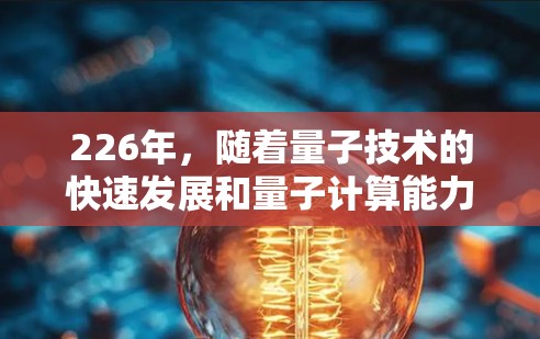 226年，随着量子技术的快速发展和量子计算能力的提升，原子VPN作为一种基于量子力学原理的加密通信方式，可能会迎来新的突破和应用。以下是对这一技术在226年可能的发展方向和应用场景的分析