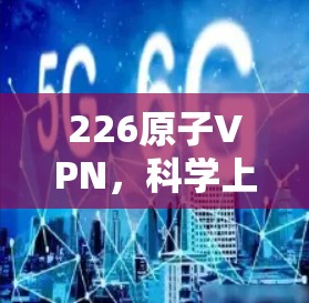 226原子VPN，<strong>科学上网</strong>的新范式
