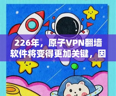 226年，原子VPN<strong>翻墙软件</strong>将变得更加关键，因为它代表着互联网安全和数据传输的下一代解决方案。以下是对这一领域的详细介绍