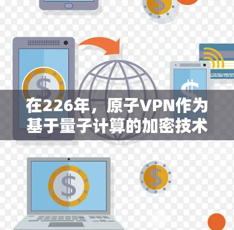在226年，原子VPN作为基于量子计算的加密技术，有望发展出一些低延迟的客户端和平台。以下是对这一领域的分析和总结