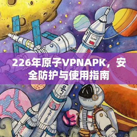 226年原子VPNAPK，安全防护与使用指南