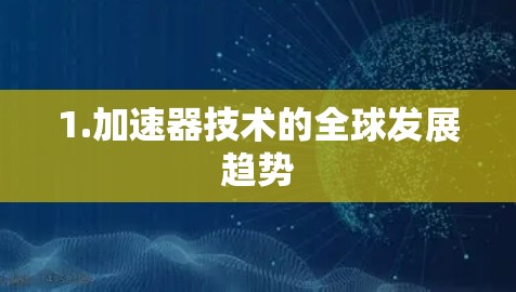 1.加速器技术的全球发展趋势