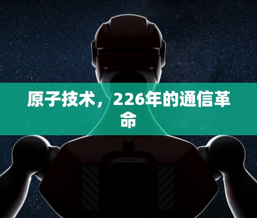 原子技术，226年的通信革命
